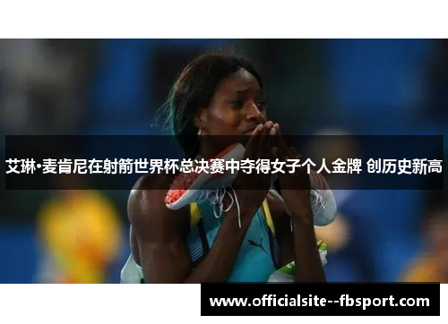 艾琳·麦肯尼在射箭世界杯总决赛中夺得女子个人金牌 创历史新高 艾琳·麦肯尼在射箭世界杯总决赛中夺得女子个人金牌 创历史新高