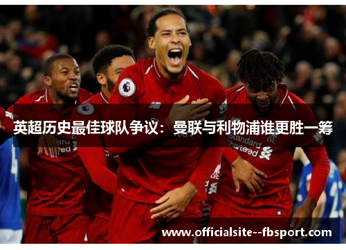 英超历史最佳球队争议:曼联与利物浦谁更胜一筹 英超历史最佳球队争议:曼联与利物浦谁更胜一筹