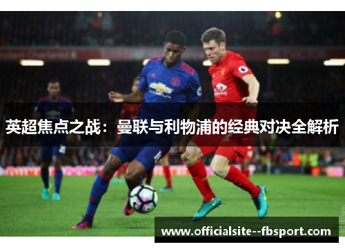 英超焦点之战:曼联与利物浦的经典对决全解析 英超焦点之战:曼联与利物浦的经典对决全解析