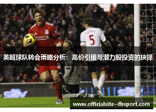 英超球队转会策略分析：高价引援与潜力股投资的抉择