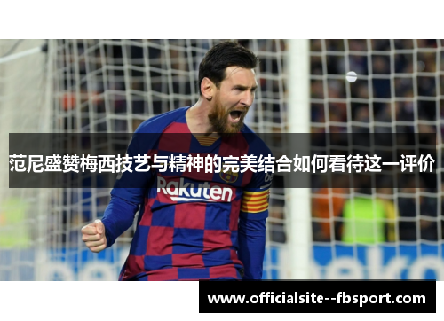 范尼盛赞梅西技艺与精神的完美结合如何看待这一评价 范尼盛赞梅西技艺与精神的完美结合如何看待这一评价