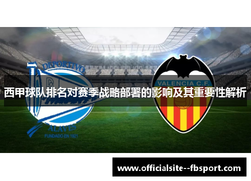 西甲球队排名对赛季战略部署的影响及其重要性解析 西甲球队排名对赛季战略部署的影响及其重要性解析
