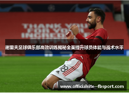 谢里夫足球俱乐部高效训练揭秘全面提升球员体能与战术水平 谢里夫足球俱乐部高效训练揭秘全面提升球员体能与战术水平