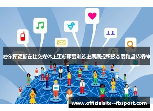 费尔南德斯在社交媒体上更新康复训练进展展现积极态度和坚持精神 费尔南德斯在社交媒体上更新康复训练进展展现积极态度和坚持精神