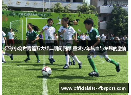 足球小将世青篇五大经典瞬间回顾 重燃少年热血与梦想的激情