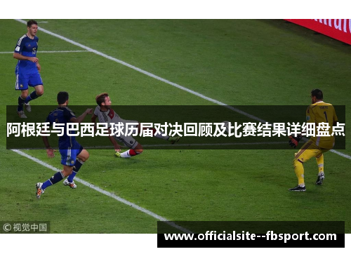 阿根廷与巴西足球历届对决回顾及比赛结果详细盘点 阿根廷与巴西足球历届对决回顾及比赛结果详细盘点