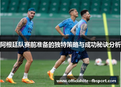 阿根廷队赛前准备的独特策略与成功秘诀分析
