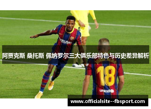 阿贾克斯 桑托斯 佩纳罗尔三大俱乐部特色与历史差异解析