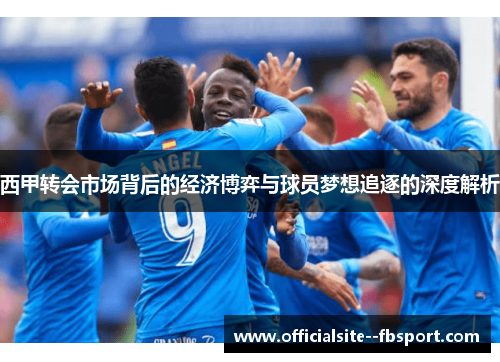 西甲转会市场背后的经济博弈与球员梦想追逐的深度解析