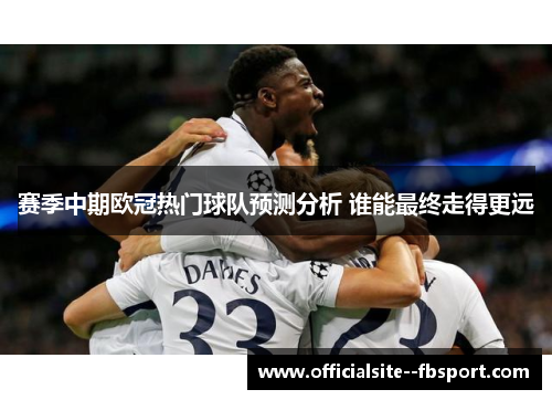 赛季中期欧冠热门球队预测分析 谁能最终走得更远