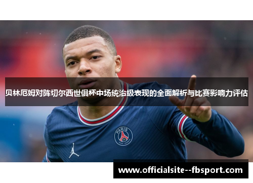 贝林厄姆对阵切尔西世俱杯中场统治级表现的全面解析与比赛影响力评估 贝林厄姆对阵切尔西世俱杯中场统治级表现的全面解析与比赛影响力评估