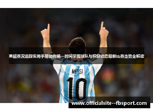 英超赛况追踪实用手册助你第一时间掌握球队与积分动态最新比赛走势全解读 英超赛况追踪实用手册助你第一时间掌握球队与积分动态最新比赛走势全解读