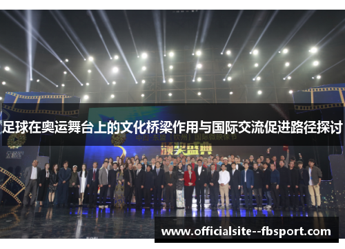 足球在奥运舞台上的文化桥梁作用与国际交流促进路径探讨