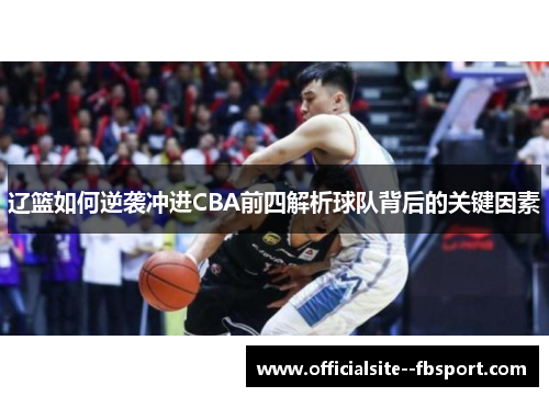 辽篮如何逆袭冲进CBA前四解析球队背后的关键因素