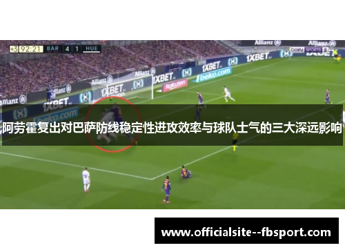 阿劳霍复出对巴萨防线稳定性进攻效率与球队士气的三大深远影响