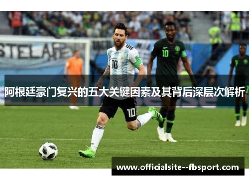 阿根廷豪门复兴的五大关键因素及其背后深层次解析 阿根廷豪门复兴的五大关键因素及其背后深层次解析