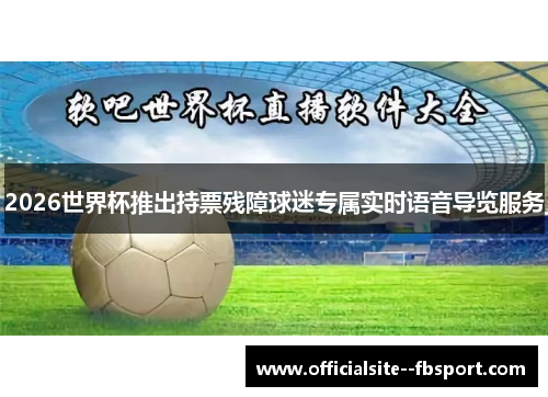 2026世界杯推出持票残障球迷专属实时语音导览服务