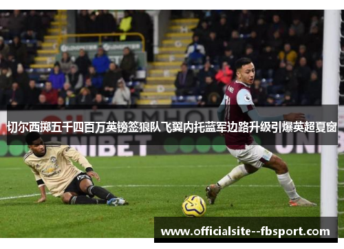 切尔西掷五千四百万英镑签狼队飞翼内托蓝军边路升级引爆英超夏窗