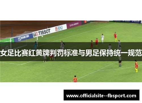 女足比赛红黄牌判罚标准与男足保持统一规范