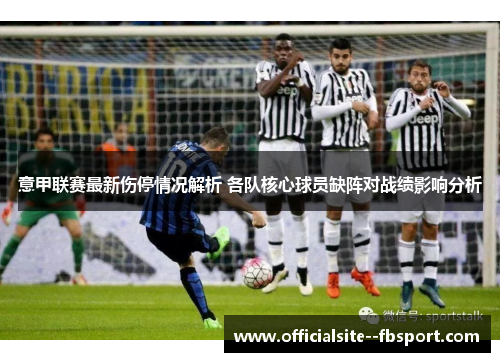 意甲联赛最新伤停情况解析 各队核心球员缺阵对战绩影响分析