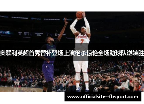 奥赖利英超首秀替补登场上演绝杀惊艳全场助球队逆转胜
