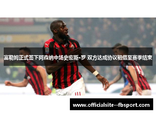 富勒姆正式签下阿森纳中场史密斯·罗 双方达成协议租借至赛季结束 富勒姆正式签下阿森纳中场史密斯·罗 双方达成协议租借至赛季结束