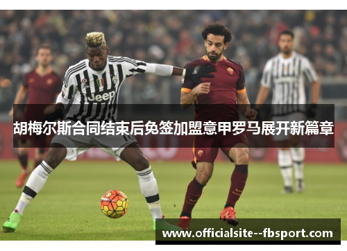 胡梅尔斯合同结束后免签加盟意甲罗马展开新篇章