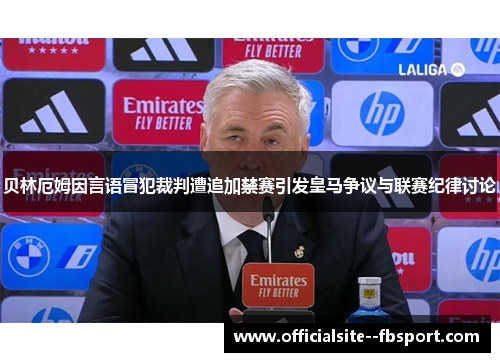 贝林厄姆因言语冒犯裁判遭追加禁赛引发皇马争议与联赛纪律讨论