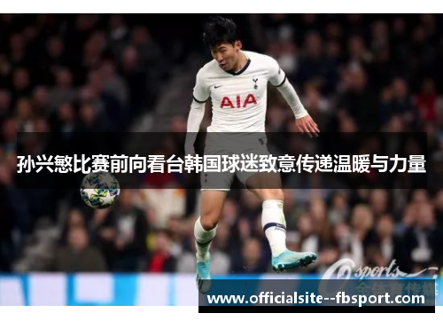 孙兴慜比赛前向看台韩国球迷致意传递温暖与力量 孙兴慜比赛前向看台韩国球迷致意传递温暖与力量